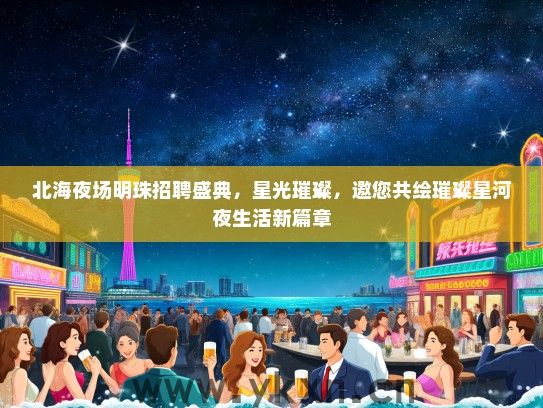 北海夜场明珠招聘盛典，星光璀璨，邀您共绘璀璨星河夜生活新篇章