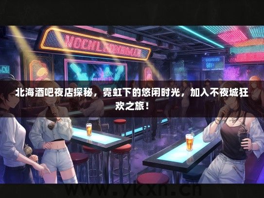 北海酒吧夜店探秘，霓虹下的悠闲时光，加入不夜城狂欢之旅！