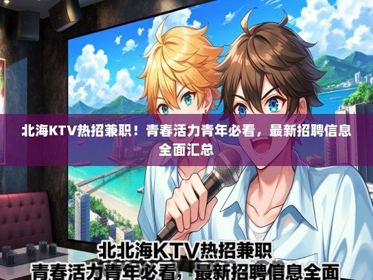 北海KTV热招兼职！青春活力青年必看，最新招聘信息全面汇总