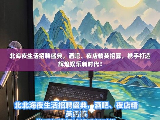 北海夜生活招聘盛典，酒吧、夜店精英招募，携手打造辉煌娱乐新时代！