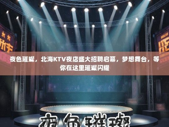 夜色璀璨，北海KTV夜店盛大招聘启幕，梦想舞台，等你在这里璀璨闪耀