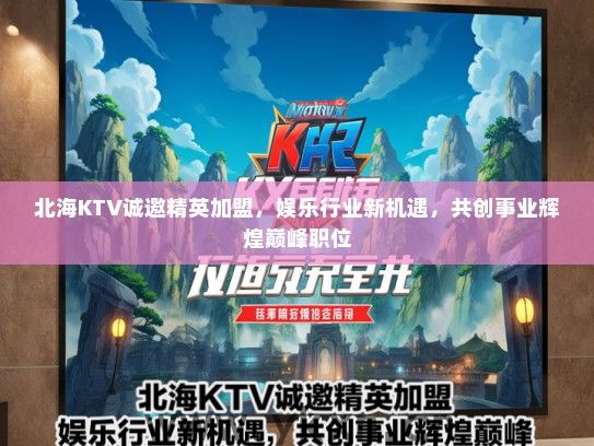 北海KTV诚邀精英加盟，娱乐行业新机遇，共创事业辉煌巅峰职位