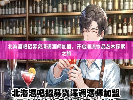 北海酒吧招募资深调酒师加盟，开启潮流饮品艺术探索之旅